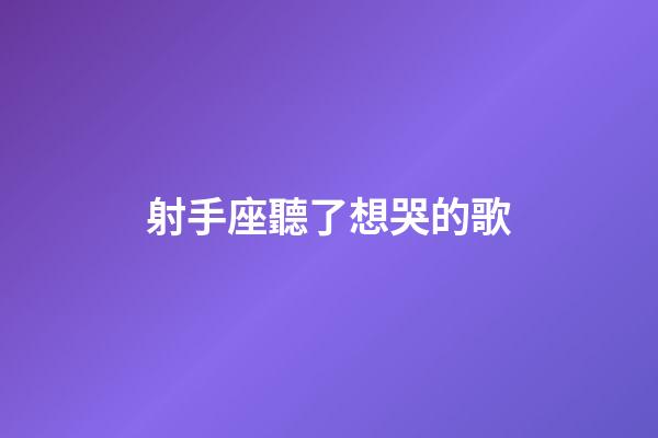 射手座聽了想哭的歌-第1張-星座運勢-玄機派
