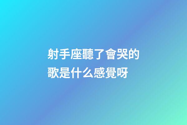 射手座聽了會哭的歌是什么感覺呀-第1張-星座運勢-玄機派