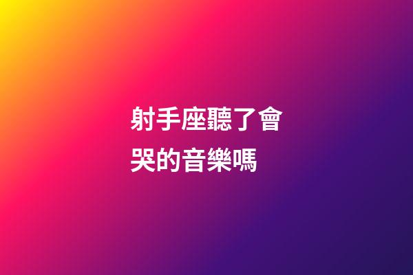 射手座聽了會哭的音樂嗎-第1張-星座運勢-玄機派
