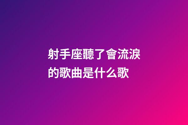 射手座聽了會流淚的歌曲是什么歌