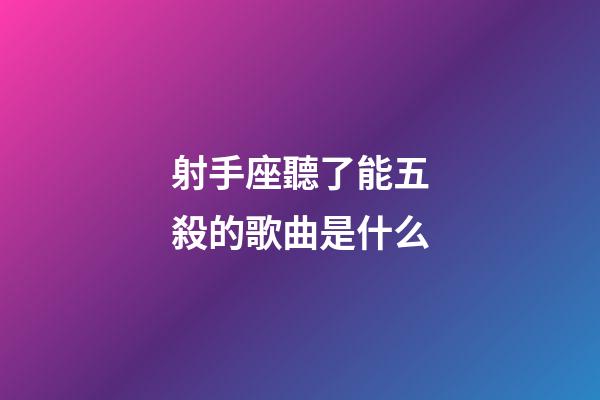 射手座聽了能五殺的歌曲是什么