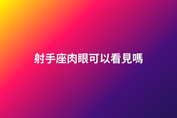 射手座肉眼可以看見嗎-第1張-星座運勢-玄機派