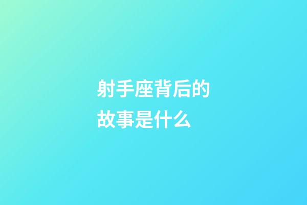 射手座背后的故事是什么-第1張-星座運(yùn)勢(shì)-玄機(jī)派