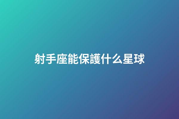 射手座能保護什么星球-第1張-星座運勢-玄機派
