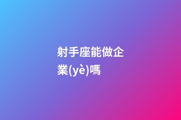 射手座能做企業(yè)嗎-第1張-星座運(yùn)勢(shì)-玄機(jī)派