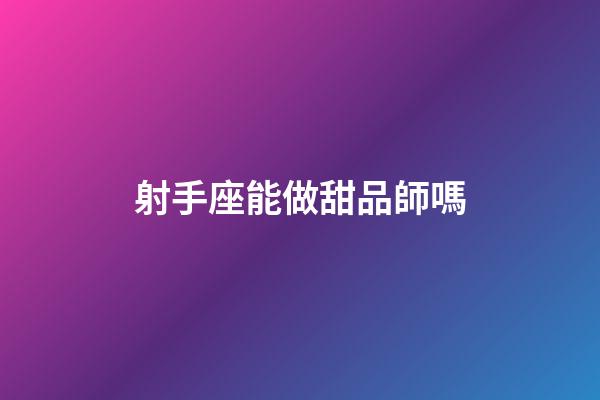 射手座能做甜品師嗎-第1張-星座運勢-玄機派