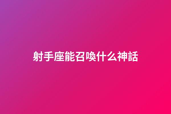 射手座能召喚什么神話