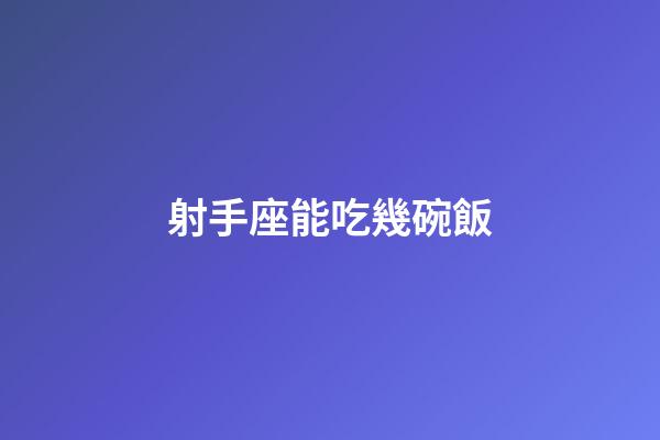 射手座能吃幾碗飯-第1張-星座運勢-玄機派