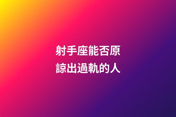 射手座能否原諒出過軌的人-第1張-星座運勢-玄機派