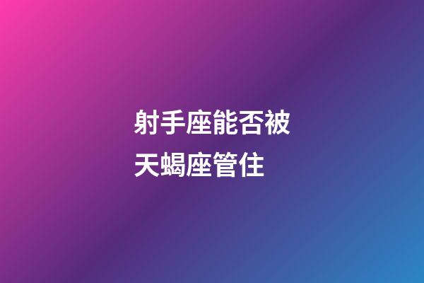 射手座能否被天蝎座管住-第1張-星座運勢-玄機派