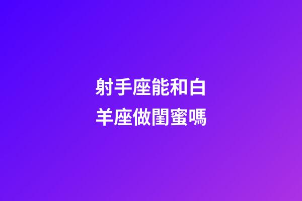 射手座能和白羊座做閨蜜嗎-第1張-星座運(yùn)勢(shì)-玄機(jī)派