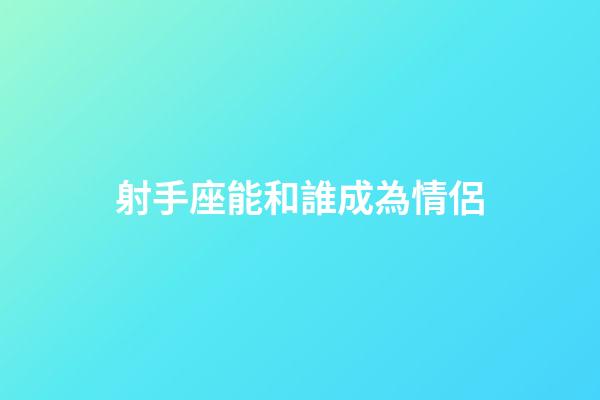 射手座能和誰成為情侶