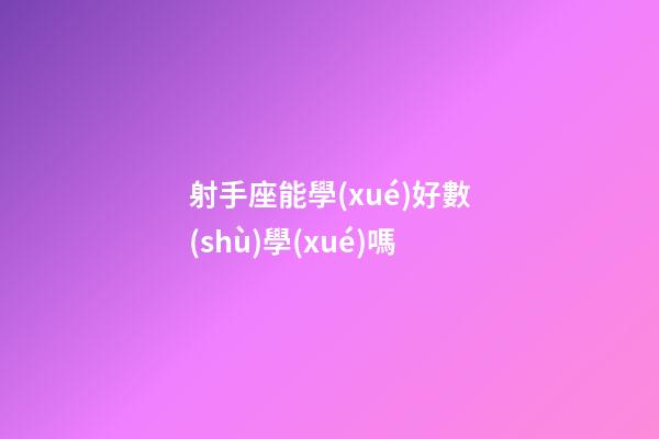 射手座能學(xué)好數(shù)學(xué)嗎