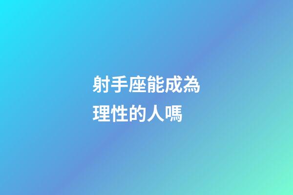 射手座能成為理性的人嗎-第1張-星座運勢-玄機派