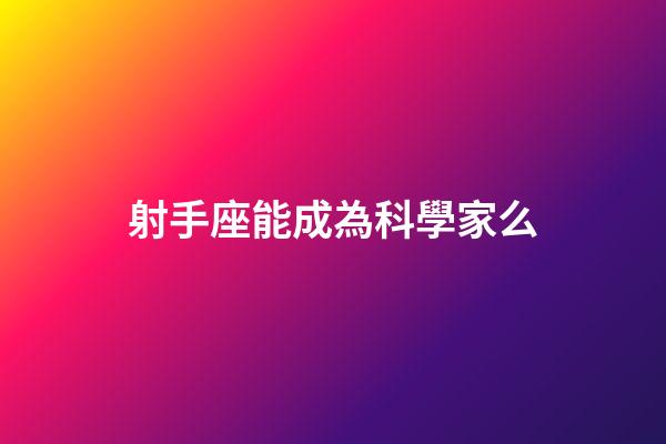 射手座能成為科學家么-第1張-星座運勢-玄機派