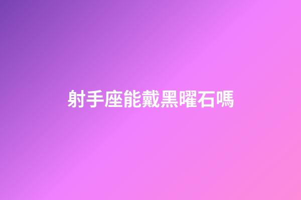 射手座能戴黑曜石嗎-第1張-星座運(yùn)勢-玄機(jī)派