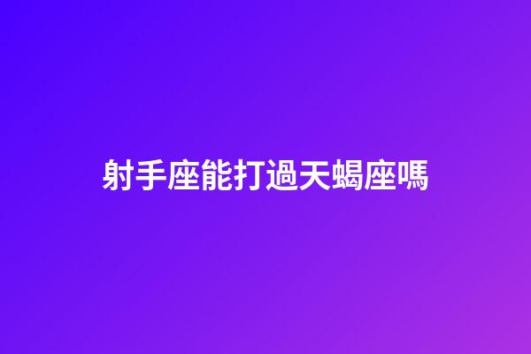 射手座能打過天蝎座嗎-第1張-星座運勢-玄機派