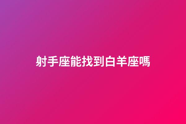 射手座能找到白羊座嗎-第1張-星座運(yùn)勢(shì)-玄機(jī)派