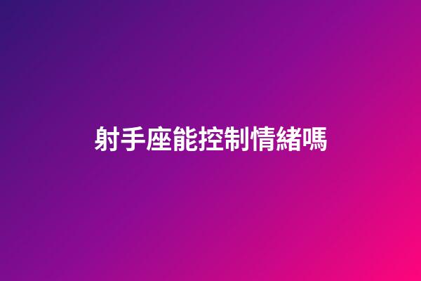 射手座能控制情緒嗎-第1張-星座運勢-玄機派