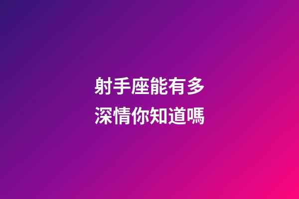 射手座能有多深情你知道嗎-第1張-星座運勢-玄機派