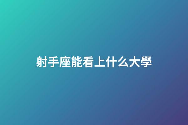 射手座能看上什么大學-第1張-星座運勢-玄機派
