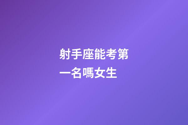 射手座能考第一名嗎女生-第1張-星座運(yùn)勢-玄機(jī)派