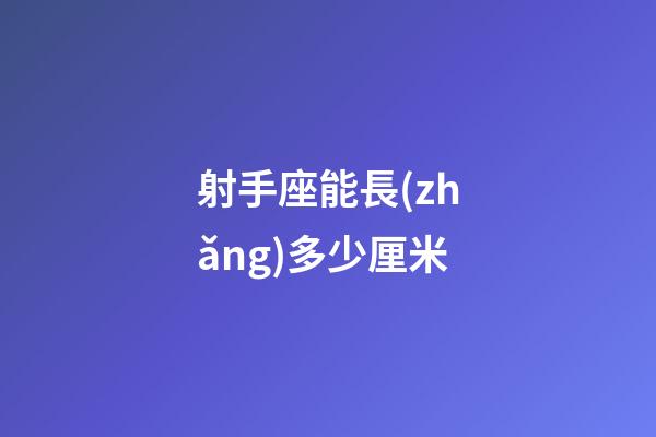 射手座能長(zhǎng)多少厘米