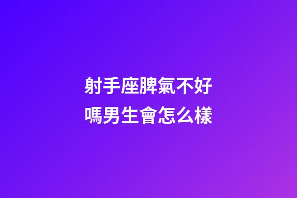 射手座脾氣不好嗎男生會怎么樣-第1張-星座運勢-玄機派