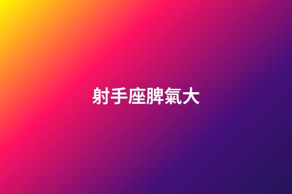 射手座脾氣大-第1張-星座運勢-玄機派