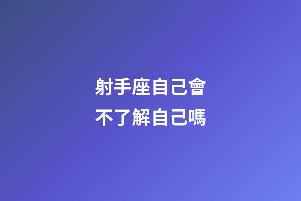 射手座自己會不了解自己嗎-第1張-星座運勢-玄機派