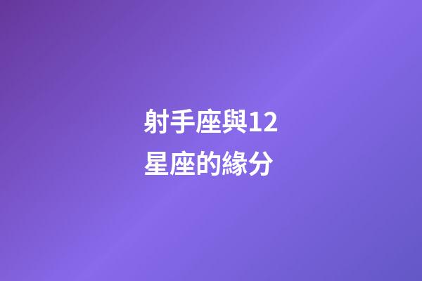 射手座與12星座的緣分-第1張-星座運勢-玄機派