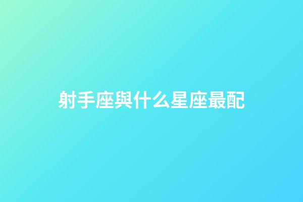 射手座與什么星座最配-第1張-星座運勢-玄機派