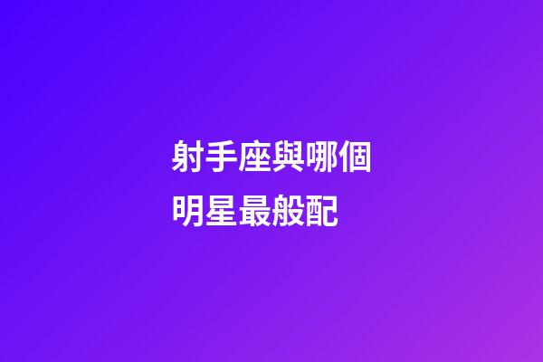 射手座與哪個明星最般配-第1張-星座運勢-玄機派