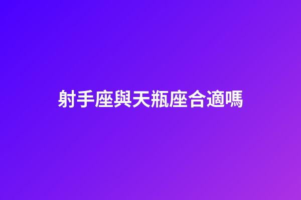 射手座與天瓶座合適嗎-第1張-星座運勢-玄機派