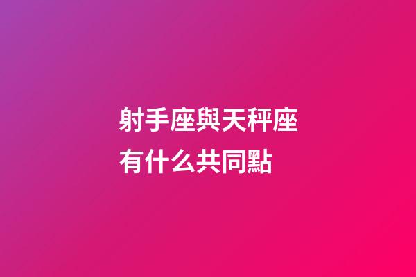 射手座與天秤座有什么共同點-第1張-星座運勢-玄機派