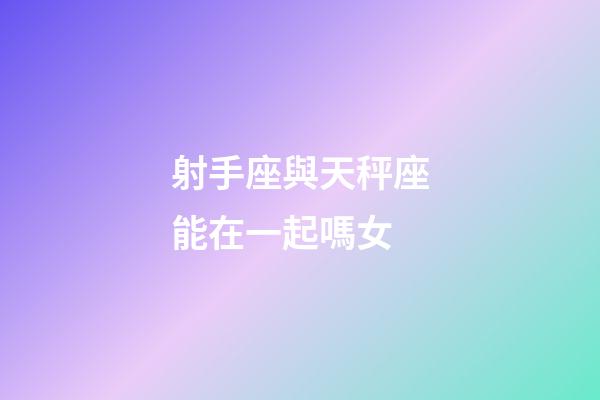 射手座與天秤座能在一起嗎女-第1張-星座運(yùn)勢-玄機(jī)派