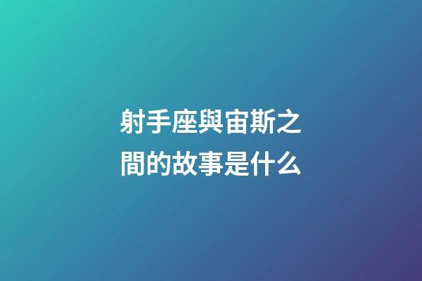 射手座與宙斯之間的故事是什么-第1張-星座運勢-玄機派