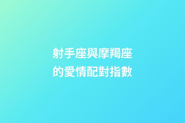 射手座與摩羯座的愛情配對指數-第1張-星座運勢-玄機派