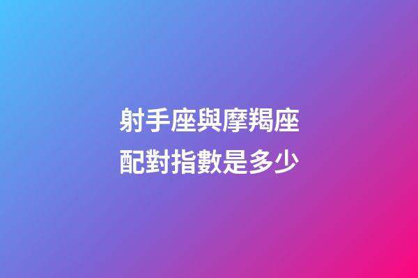 射手座與摩羯座配對指數是多少-第1張-星座運勢-玄機派