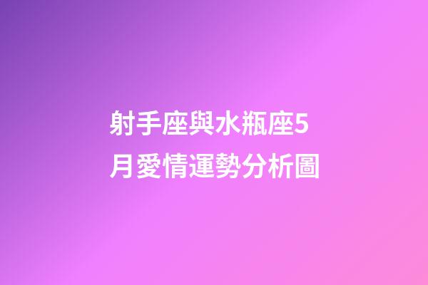 射手座與水瓶座5月愛情運勢分析圖-第1張-星座運勢-玄機派