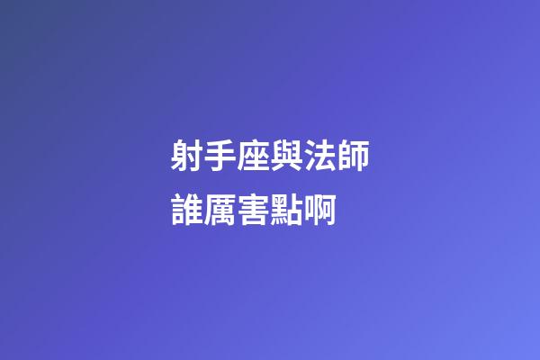 射手座與法師誰厲害點啊-第1張-星座運勢-玄機派