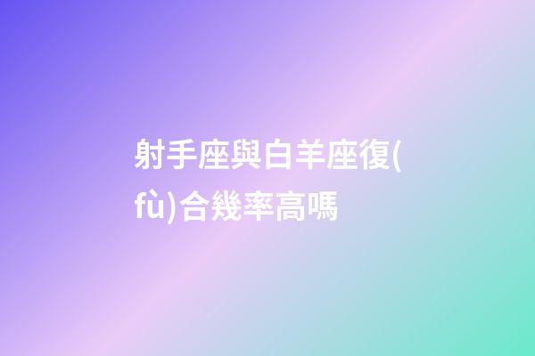 射手座與白羊座復(fù)合幾率高嗎-第1張-星座運(yùn)勢-玄機(jī)派