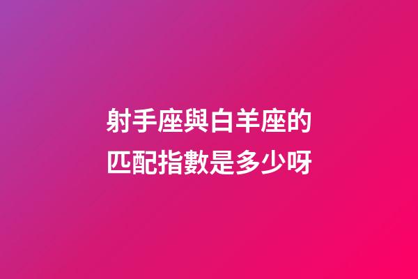射手座與白羊座的匹配指數是多少呀-第1張-星座運勢-玄機派
