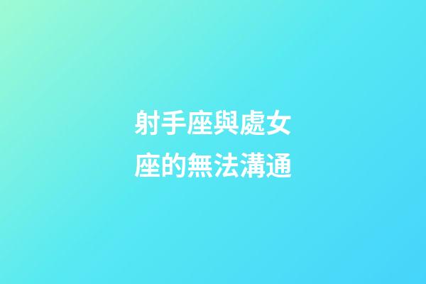 射手座與處女座的無法溝通-第1張-星座運勢-玄機派