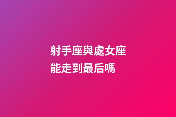 射手座與處女座能走到最后嗎-第1張-星座運勢-玄機派