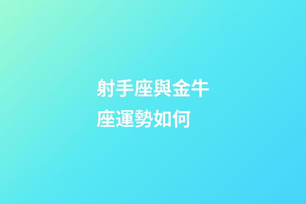 射手座與金牛座運勢如何-第1張-星座運勢-玄機派