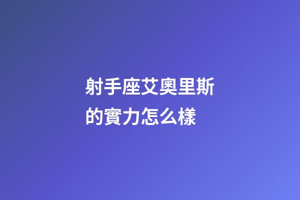 射手座艾奧里斯的實力怎么樣