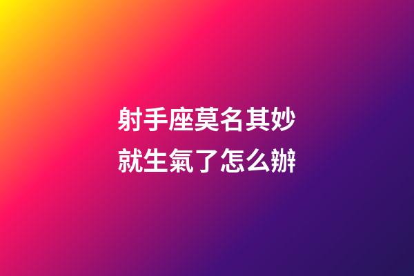 射手座莫名其妙就生氣了怎么辦-第1張-星座運(yùn)勢(shì)-玄機(jī)派