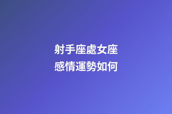 射手座處女座感情運勢如何-第1張-星座運勢-玄機派