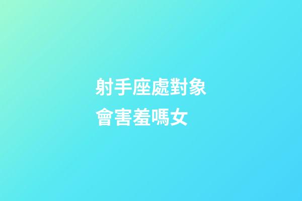 射手座處對象會害羞嗎女-第1張-星座運勢-玄機派